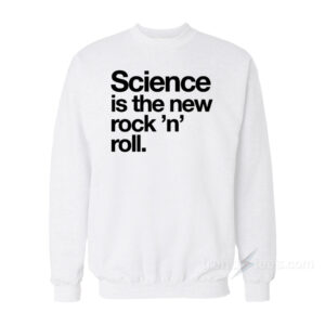Science Is The New Rock And Roll Sweatshirt