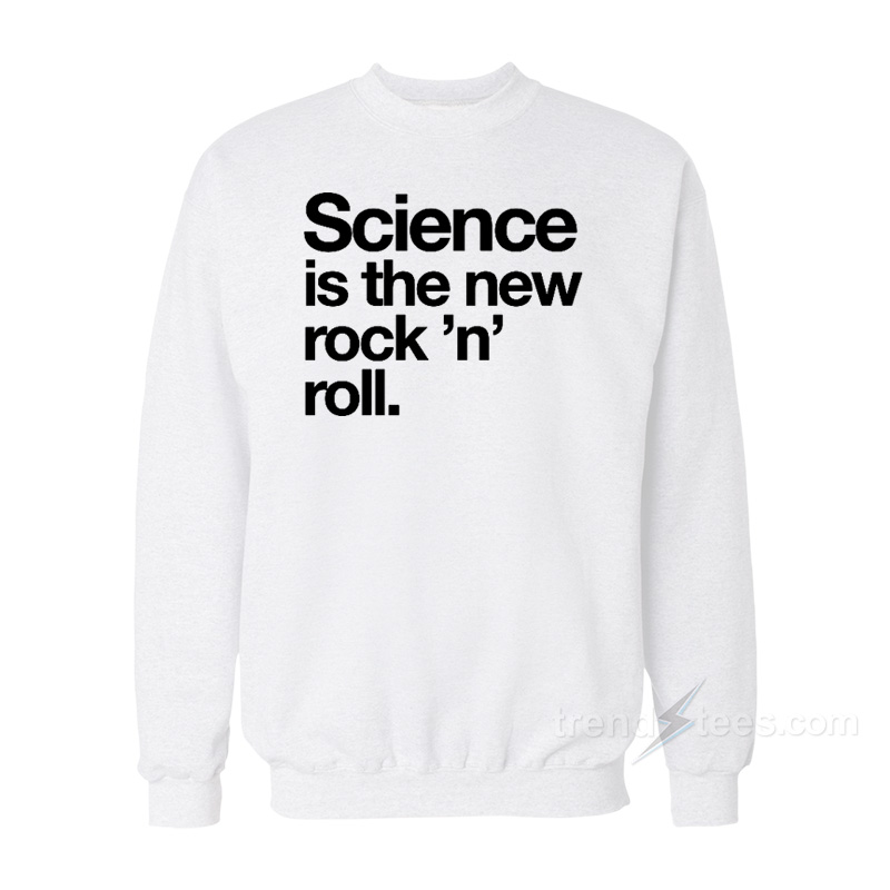 Science Is The New Rock And Roll Sweatshirt