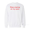 Stop Staring At My Eyes Sweatshirt