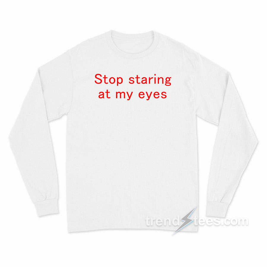 Stop Staring At My Eyes Long Sleeve Shirt
