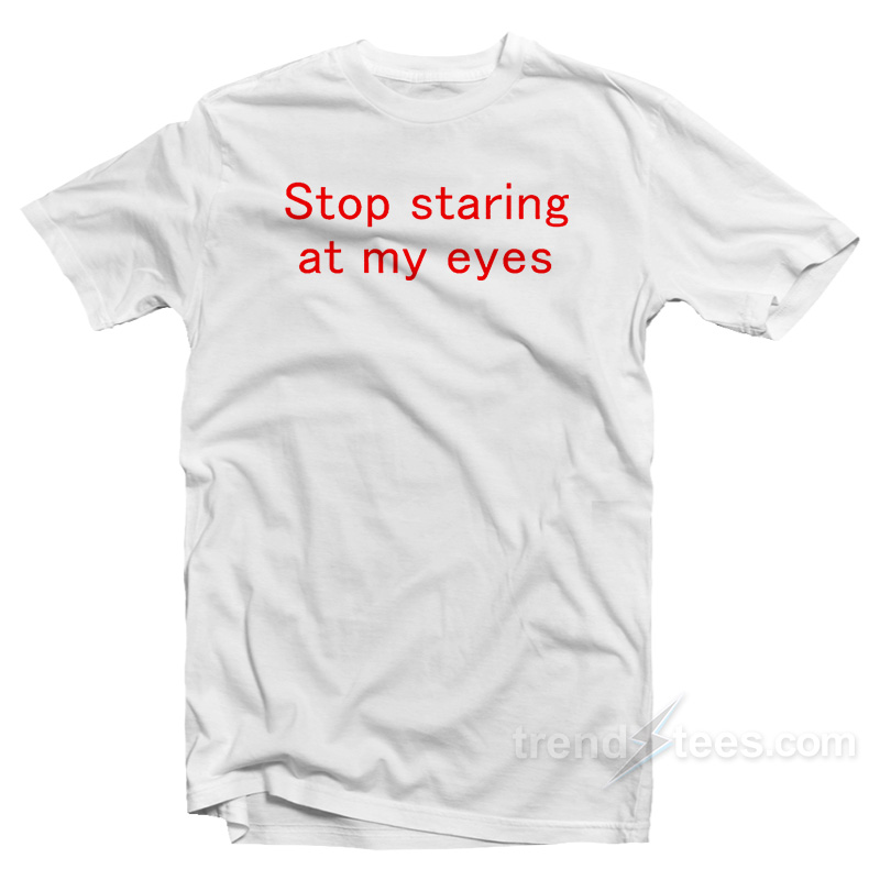 Stop Staring At My Eyes T-Shirt