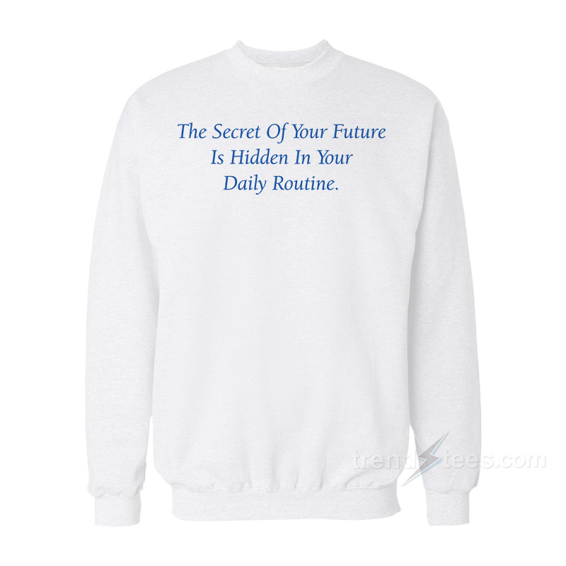 The Secret Of Your Future Is Your Daily Routine Sweatshirt