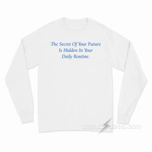 The Secret Of Your Future Is Your Daily Routine Long Sleeve Shirt