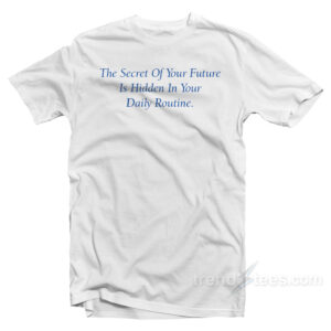 The Secret Of Your Future Is Your Daily Routine T-Shirt
