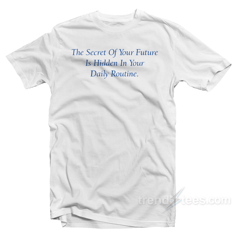 The Secret Of Your Future Is Your Daily Routine T-Shirt