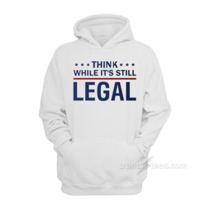 Think While It's Still Legal Hoodie