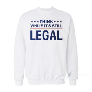 Think While It's Still Legal Sweatshirt