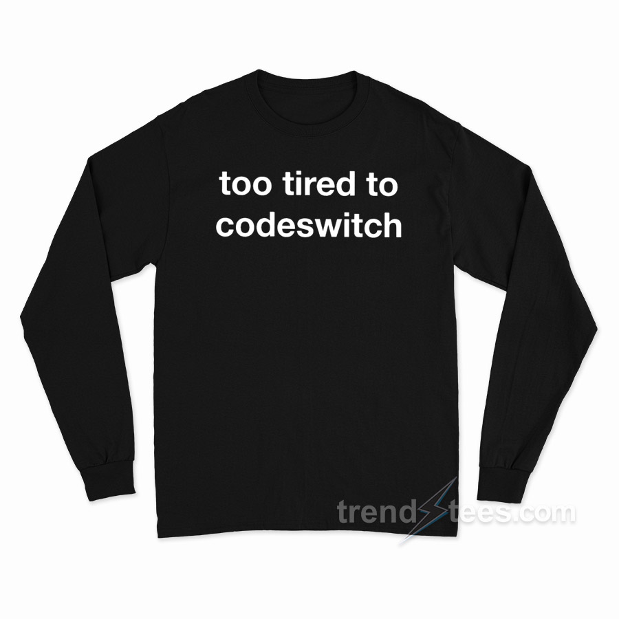 Too Tired To Codeswitch Long Sleeve Shirt