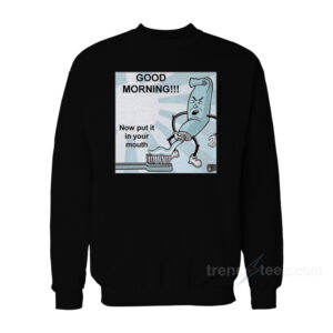 Toothpaste Good Morning Now Put In Your Mouth Sweatshirt