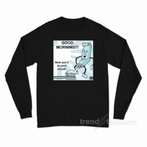 Toothpaste Good Mornong Now Put In Your Mouth Long Sleeve Shirt