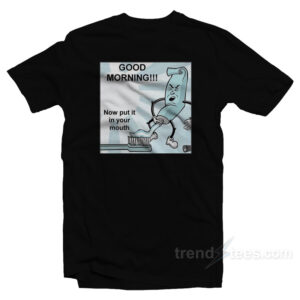 Toothpaste Good Morning Now Put In Your Mouth T-Shirt