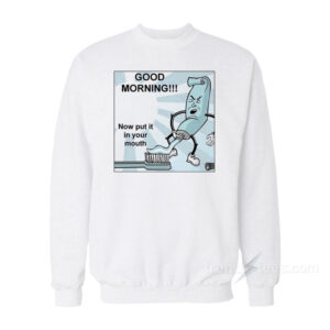 Toothpaste Good Morning Now Put In Your Mouth Sweatshirt