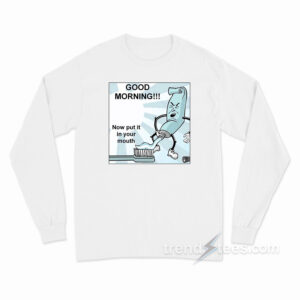 Toothpaste Good Mornong Now Put In Your Mouth Long Sleeve Shirt