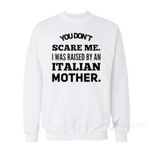 You Don't Scare Me I Was Raised By An Italian Mother Sweatshirt