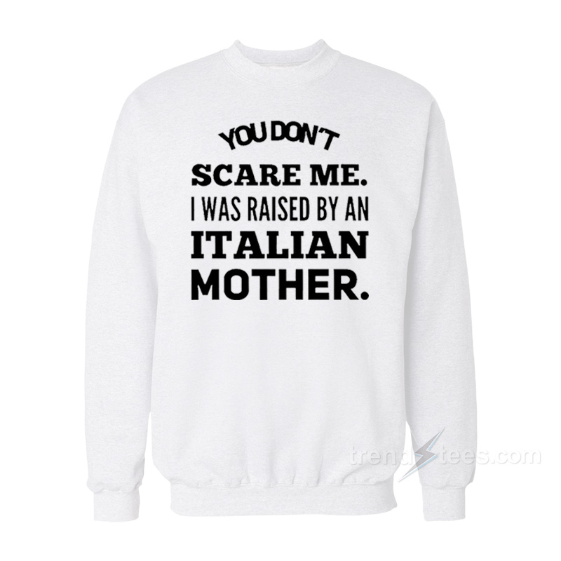 You Don't Scare Me I Was Raised By An Italian Mother Sweatshirt
