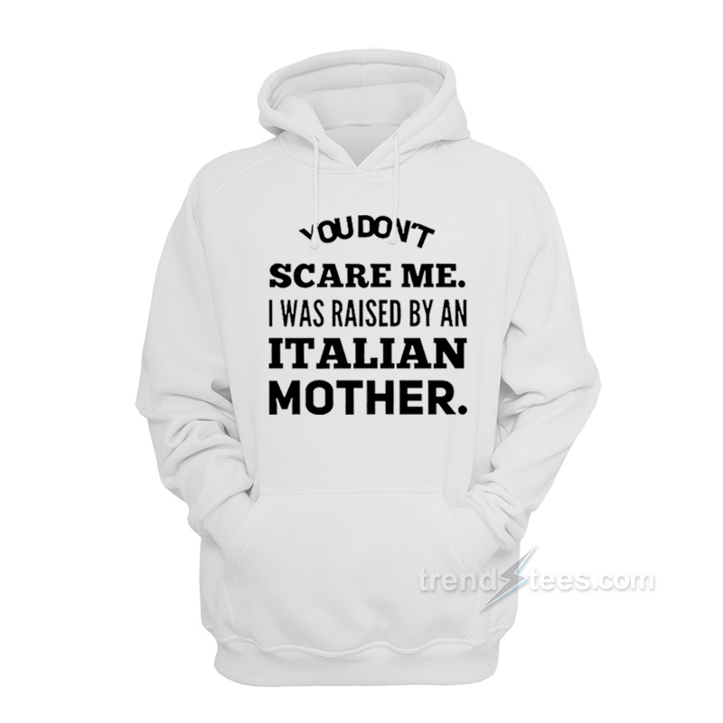 You Don't Scare Me I Was Raised By An Italian Mother Hoodie