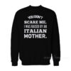 You Don't Scare Me I Was Raised By An Italian Mother Sweatshirt