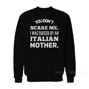You Don't Scare Me I Was Raised By An Italian Mother Sweatshirt