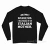 You Don't Scare Me I Was Raised By An Italian Mother Long Sleeve Shirt