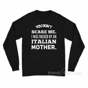 You Don't Scare Me I Was Raised By An Italian Mother Long Sleeve Shirt