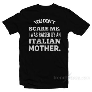 You Don't Scare Me I Was Raised By An Italian Mother T-Shirt