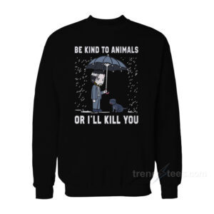 John Wick Be Kind To Animal Or I’ll Kill You Sweatshirt