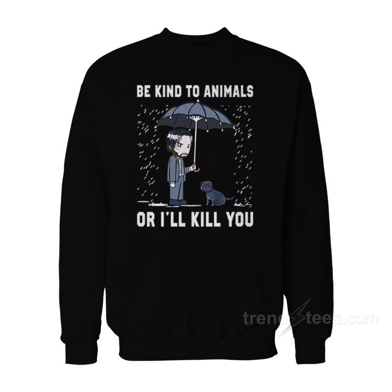 John Wick Be Kind To Animal Or I’ll Kill You Sweatshirt