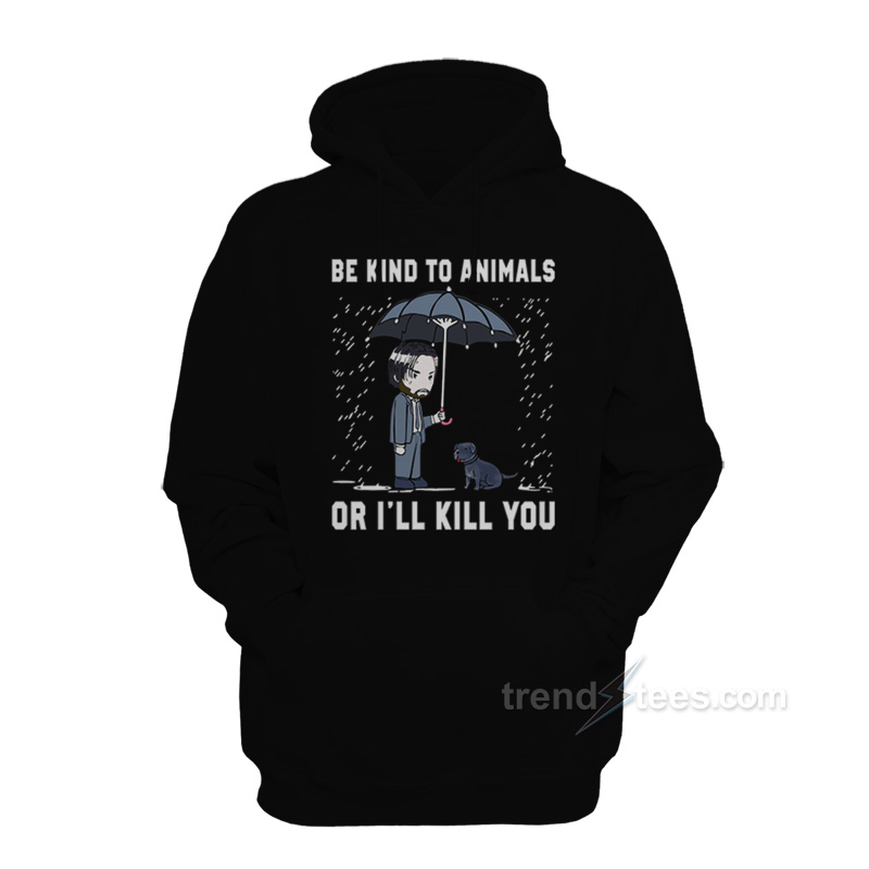 John Wick Be Kind To Animal Or I'll Kill You Hoodie