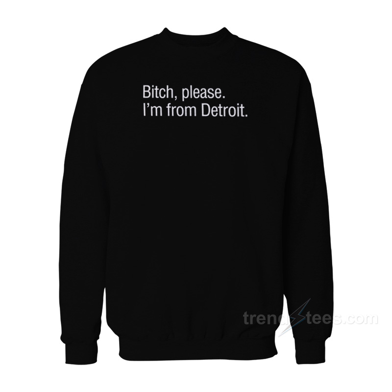 Bitch Please I'm From Detroit Sweatshirt