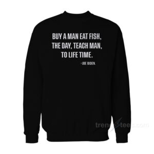 Buy A Man Eat Fish The Day Teach Man To Life Time Sweatshirt