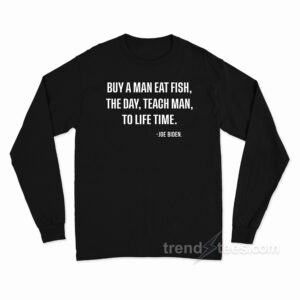 Buy A Man Eat Fish The Day Teach Man To Life Time Long Sleeve Shirt
