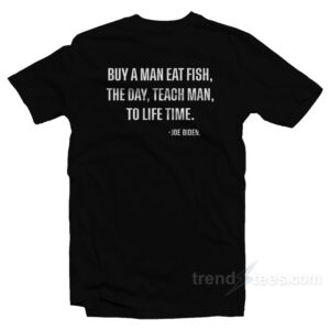 Buy A Man Eat Fish The Day Teach Man To Life Time T-Shirt