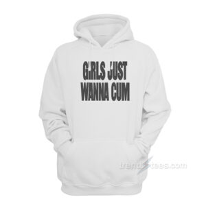 Girls Just Wanna Cum Hoodie