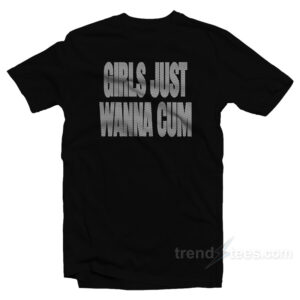 Girls Just Wanna Cum T-Shirt