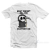 Grim Reaper What Doesn't Kill You Disappoints Me T-Shirt