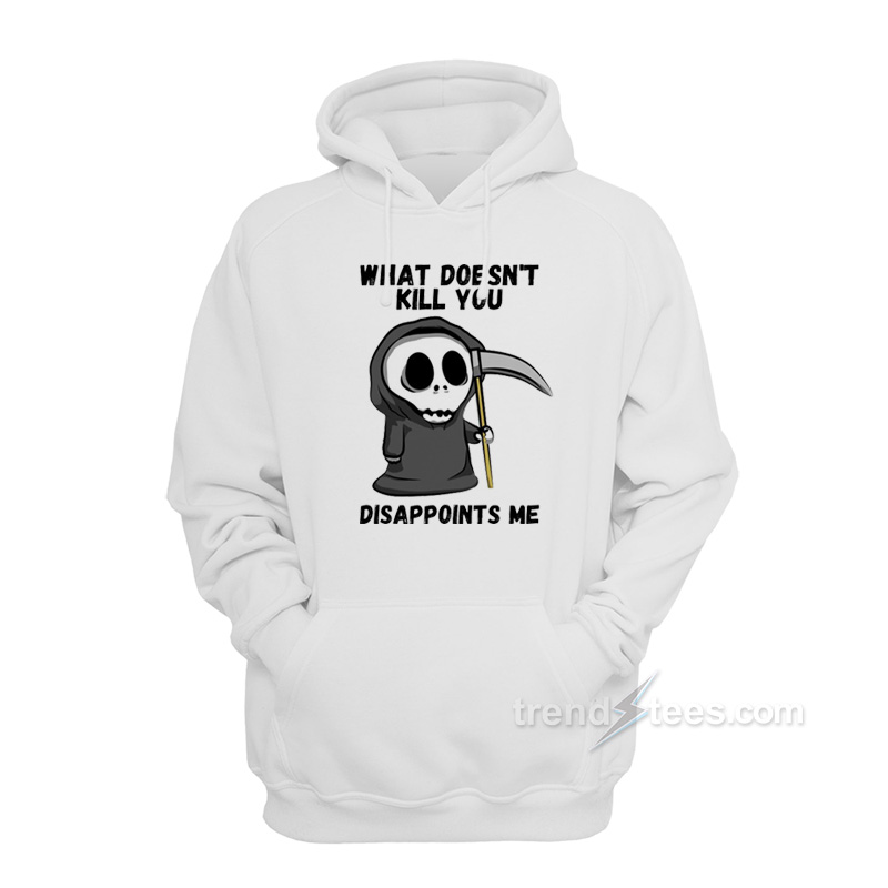 Grim Reaper What Doesn’t Kill You Disappoints Me Hoodie