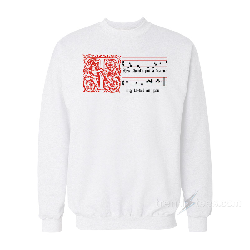 Hey Should Put A Warning Label On You Sweatshirt