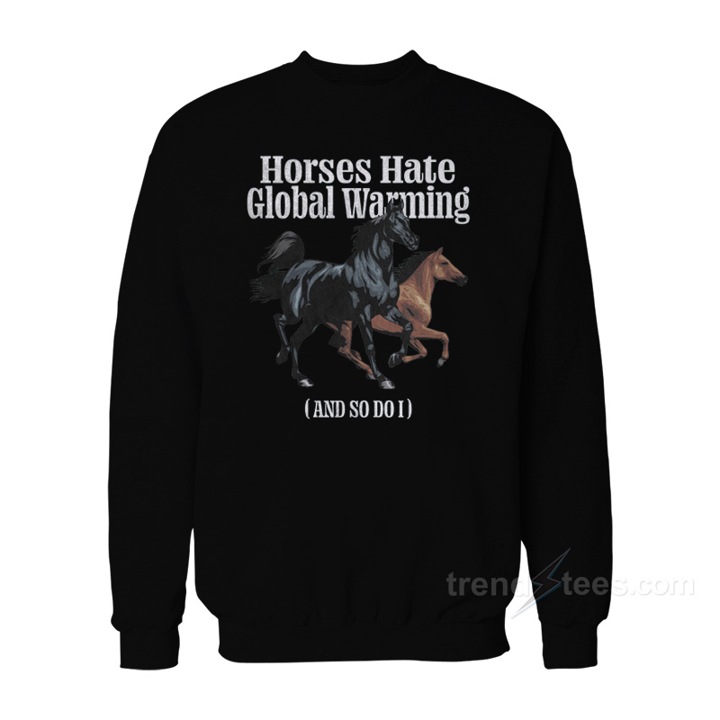 Horses Hate Global Warming Sweatshirt