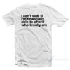 I Can't Wait Til I'm Financially Able To Afford Who I Really Am T-Shirt
