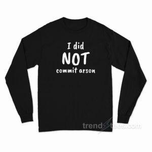I Did Not Commit Arson Long Sleeve Shirt