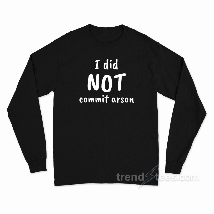 I Did Not Commit Arson Long Sleeve Shirt