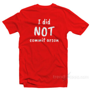 I Did Not Commit Arson T-Shirt