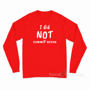 I Did Not Commit Arson Long Sleeve Shirt