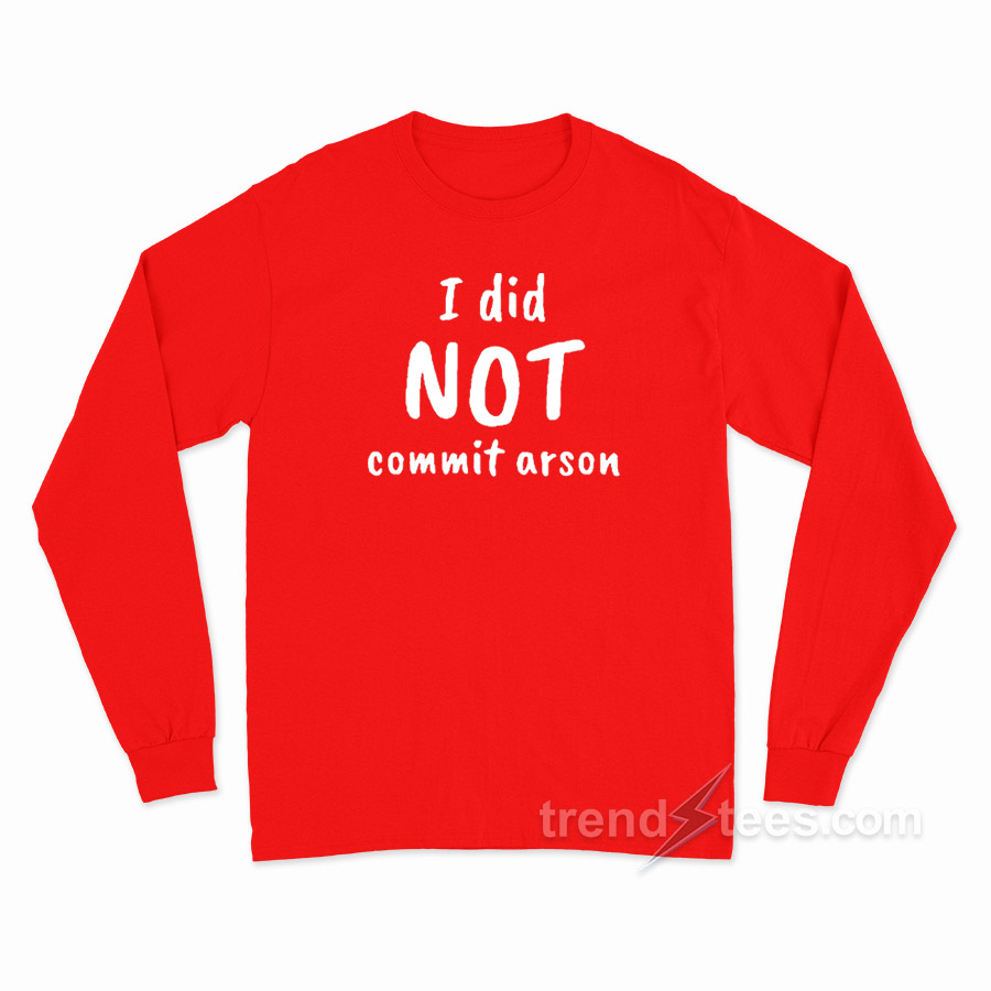 I Did Not Commit Arson Long Sleeve Shirt
