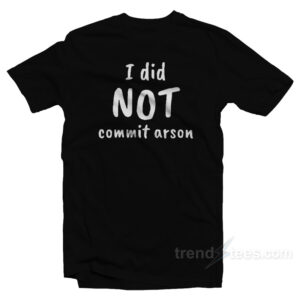 I Did Not Commit Arson T-Shirt