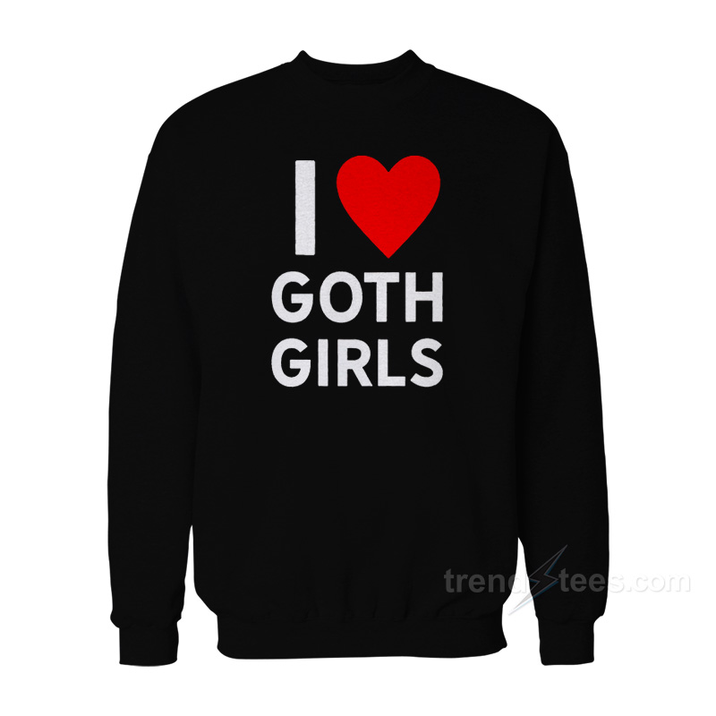 I Love Goth Girls Sweatshirt