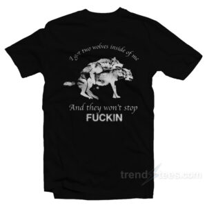 I Have Two Wolves Inside Me And They Won't Stop Fucking T-Shirt