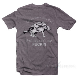 I Have Two Wolves Inside Me And They Won't Stop Fucking T-Shirt