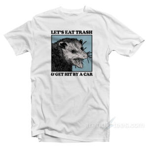 Let's Eat Trash And Get Hit By A Car T-Shirt