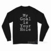 My Goal Is Your Hole Long Sleeve Shirt